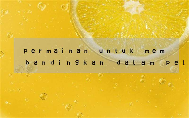 permainan untuk membandingkan dalam pelajaran bahasa inggris